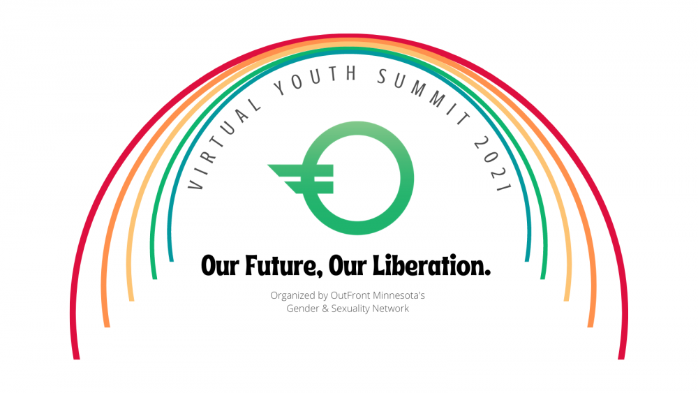 Outline of a rainbow with the colors red, orange, yellow, green and blue⠀ In curved text "Virtual Youth Summit 2021" Green OutFront Minnesota logo in the center⠀ "Our Future, Our Liberation Organized by OutFront Minnesota's Gender & Sexuality Network"⠀